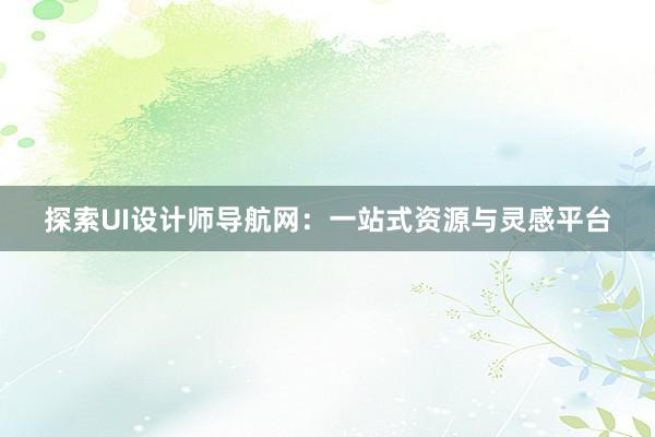 探索UI设计师导航网：一站式资源与灵感平台