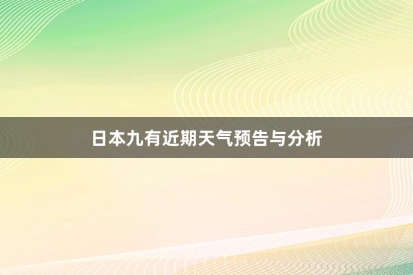 日本九有近期天气预告与分析